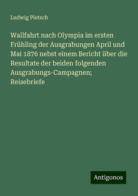 Ludwig Pietsch: Wallfahrt nach Olympia im ersten Frühling der Ausgrabungen April und Mai 1876 nebst einem Bericht über die Resultate der beiden folgenden Ausgrabungs-Campagnen; Reisebriefe, Buch