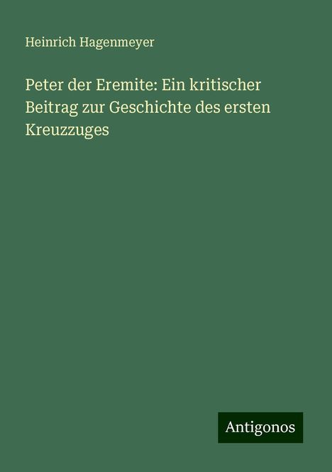 Heinrich Hagenmeyer: Peter der Eremite: Ein kritischer Beitrag zur Geschichte des ersten Kreuzzuges, Buch