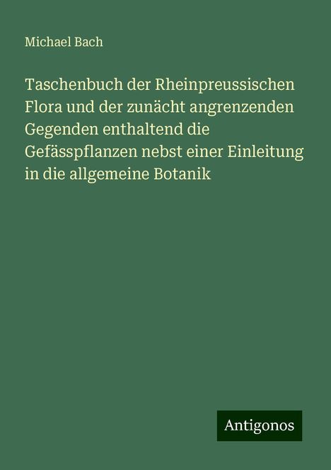 Michael Bach (geb. 1958): Taschenbuch der Rheinpreussischen Flora und der zunächt angrenzenden Gegenden enthaltend die Gefässpflanzen nebst einer Einleitung in die allgemeine Botanik, Buch