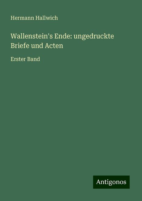 Hermann Hallwich: Wallenstein's Ende: ungedruckte Briefe und Acten, Buch