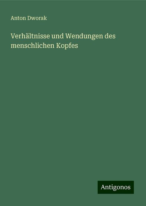 Anton Dworak: Verhältnisse und Wendungen des menschlichen Kopfes, Buch