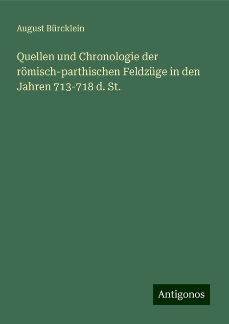 August Bürcklein: Quellen und Chronologie der römisch-parthischen Feldzüge in den Jahren 713-718 d. St., Buch