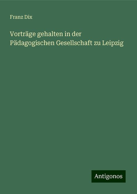 Franz Dix: Vorträge gehalten in der Pädagogischen Gesellschaft zu Leipzig, Buch