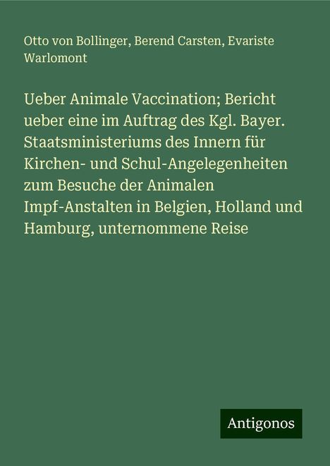 Otto von Bollinger: Ueber Animale Vaccination; Bericht ueber eine im Auftrag des Kgl. Bayer. Staatsministeriums des Innern für Kirchen- und Schul-Angelegenheiten zum Besuche der Animalen Impf-Anstalten in Belgien, Holland und Hamburg, unternommene Reise, Buch