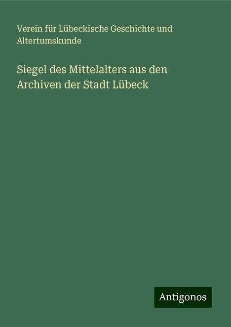 Verein für Lübeckische Geschichte und Altertumskunde: Siegel des Mittelalters aus den Archiven der Stadt Lübeck, Buch