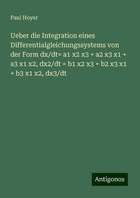 Paul Hoyer: Ueber die Integration eines Differentialgleichungssystems von der Form dx/dt= a1 x2 x3 + a2 x3 x1 + a3 x1 x2, dx2/dt = b1 x2 x3 + b2 x3 x1 + b3 x1 x2, dx3/dt, Buch