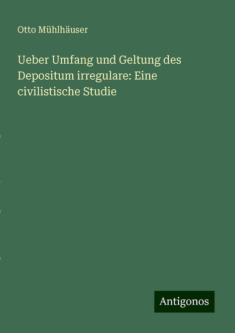 Otto Mühlhäuser: Ueber Umfang und Geltung des Depositum irregulare: Eine civilistische Studie, Buch