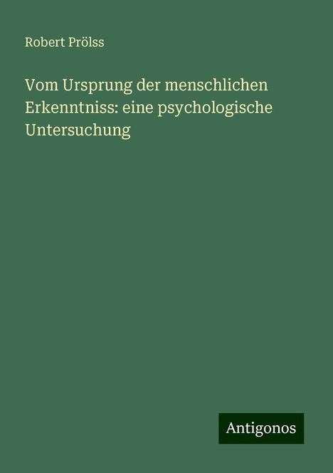 Robert Prölss: Vom Ursprung der menschlichen Erkenntniss: eine psychologische Untersuchung, Buch