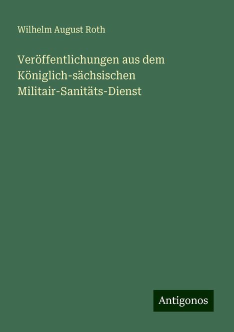 Wilhelm August Roth: Veröffentlichungen aus dem Königlich-sächsischen Militair-Sanitäts-Dienst, Buch