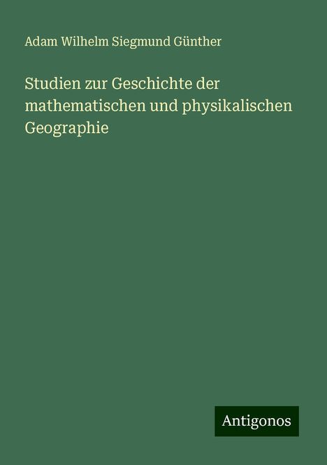 Adam Wilhelm Siegmund Günther: Studien zur Geschichte der mathematischen und physikalischen Geographie, Buch