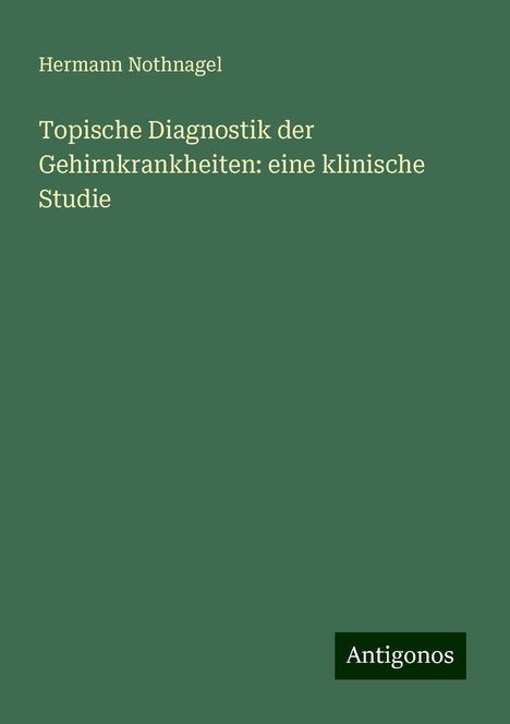 Hermann Nothnagel: Topische Diagnostik der Gehirnkrankheiten: eine klinische Studie, Buch