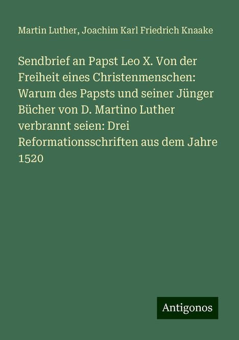 Martin Luther (1483-1546): Sendbrief an Papst Leo X. Von der Freiheit eines Christenmenschen: Warum des Papsts und seiner Jünger Bücher von D. Martino Luther verbrannt seien: Drei Reformationsschriften aus dem Jahre 1520, Buch