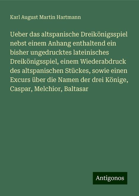 Karl August Martin Hartmann: Ueber das altspanische Dreikönigsspiel nebst einem Anhang enthaltend ein bisher ungedrucktes lateinisches Dreikönigsspiel, einem Wiederabdruck des altspanischen Stückes, sowie einen Excurs über die Namen der drei Könige, Caspar, Melchior, Baltasar, Buch