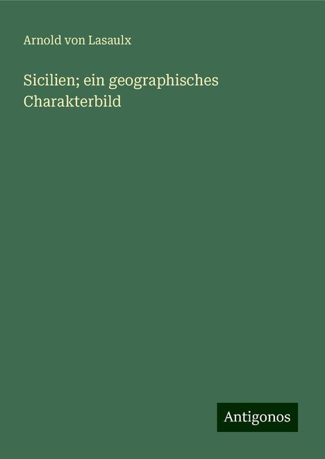 Arnold Von Lasaulx: Sicilien; ein geographisches Charakterbild, Buch