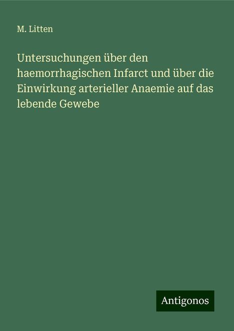 M. Litten: Untersuchungen über den haemorrhagischen Infarct und über die Einwirkung arterieller Anaemie auf das lebende Gewebe, Buch