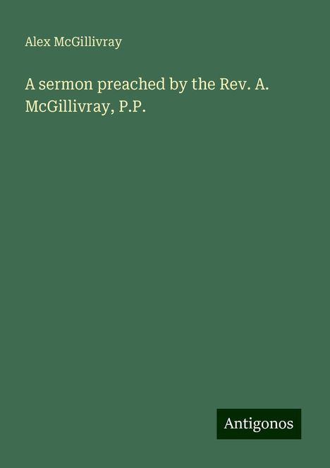 Alex McGillivray: A sermon preached by the Rev. A. McGillivray, P.P., Buch