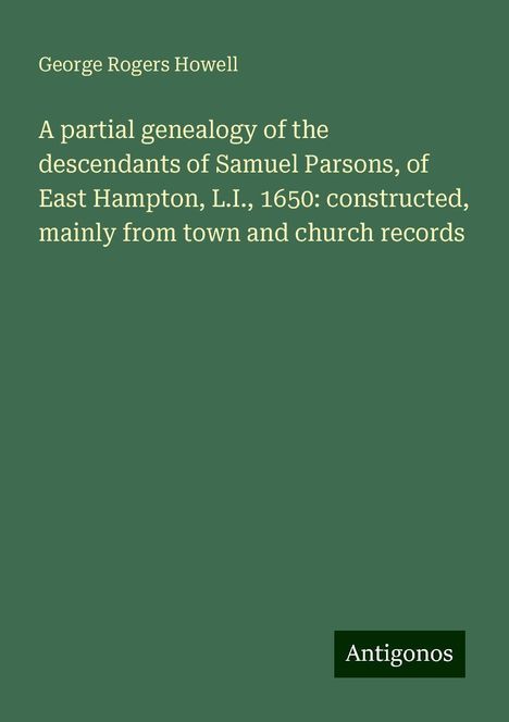 George Rogers Howell: A partial genealogy of the descendants of Samuel Parsons, of East Hampton, L.I., 1650: constructed, mainly from town and church records, Buch