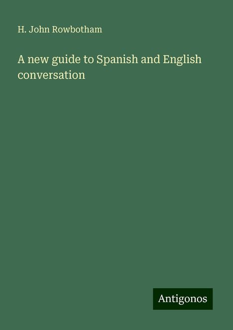 H. John Rowbotham: A new guide to Spanish and English conversation, Buch