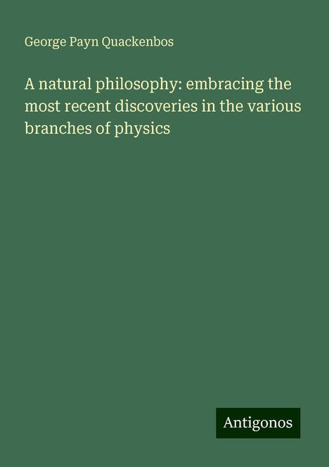 George Payn Quackenbos: A natural philosophy: embracing the most recent discoveries in the various branches of physics, Buch