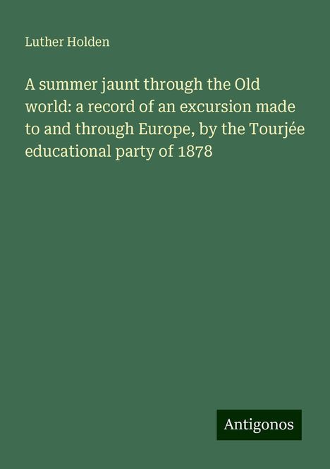 Luther Holden: A summer jaunt through the Old world: a record of an excursion made to and through Europe, by the Tourjée educational party of 1878, Buch