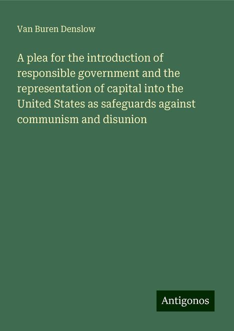 Van Buren Denslow: A plea for the introduction of responsible government and the representation of capital into the United States as safeguards against communism and disunion, Buch