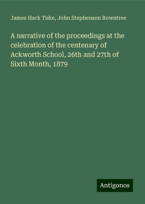 James Hack Tuke: A narrative of the proceedings at the celebration of the centenary of Ackworth School, 26th and 27th of Sixth Month, 1879, Buch