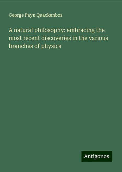 George Payn Quackenbos: A natural philosophy: embracing the most recent discoveries in the various branches of physics, Buch