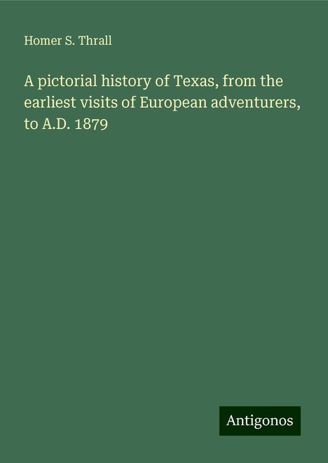 Homer S. Thrall: A pictorial history of Texas, from the earliest visits of European adventurers, to A.D. 1879, Buch