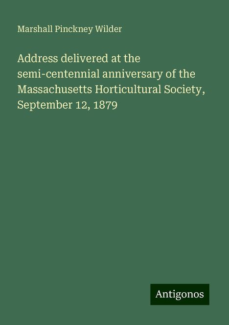 Marshall Pinckney Wilder: Address delivered at the semi-centennial anniversary of the Massachusetts Horticultural Society, September 12, 1879, Buch