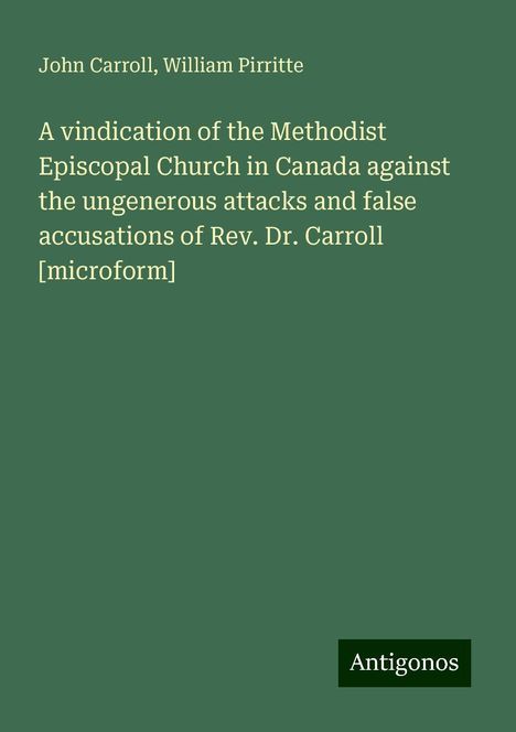 John Carroll: A vindication of the Methodist Episcopal Church in Canada against the ungenerous attacks and false accusations of Rev. Dr. Carroll [microform], Buch