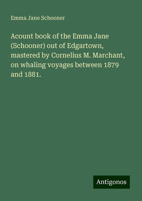 Emma Jane Schooner: Acount book of the Emma Jane (Schooner) out of Edgartown, mastered by Cornelius M. Marchant, on whaling voyages between 1879 and 1881., Buch