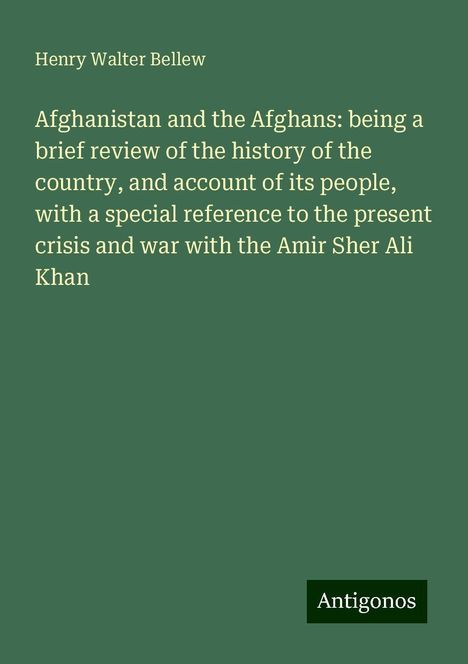 Henry Walter Bellew: Afghanistan and the Afghans: being a brief review of the history of the country, and account of its people, with a special reference to the present crisis and war with the Amir Sher Ali Khan, Buch