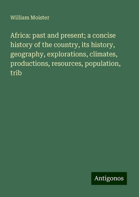 William Moister: Africa: past and present; a concise history of the country, its history, geography, explorations, climates, productions, resources, population, trib, Buch