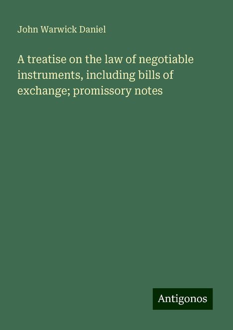 John Warwick Daniel: A treatise on the law of negotiable instruments, including bills of exchange; promissory notes, Buch