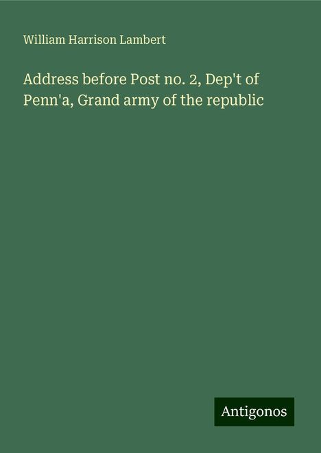 William Harrison Lambert: Address before Post no. 2, Dep't of Penn'a, Grand army of the republic, Buch