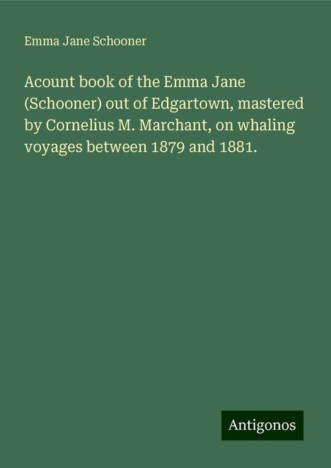 Emma Jane Schooner: Acount book of the Emma Jane (Schooner) out of Edgartown, mastered by Cornelius M. Marchant, on whaling voyages between 1879 and 1881., Buch