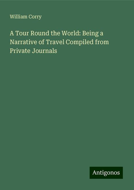 William Corry: A Tour Round the World: Being a Narrative of Travel Compiled from Private Journals, Buch