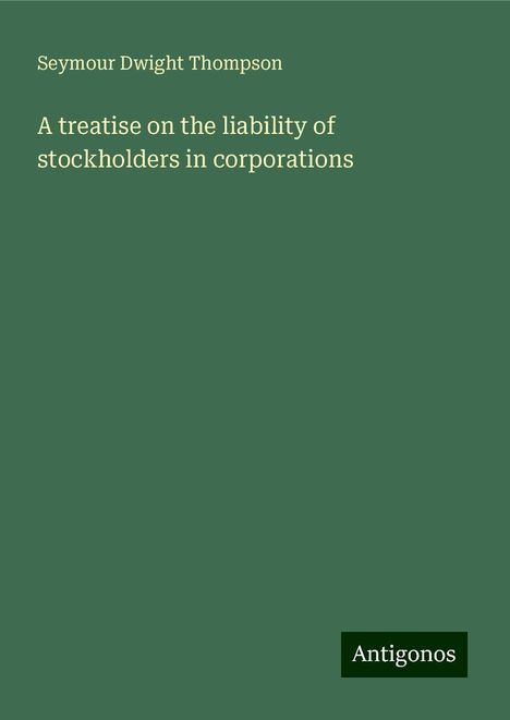 Seymour Dwight Thompson: A treatise on the liability of stockholders in corporations, Buch