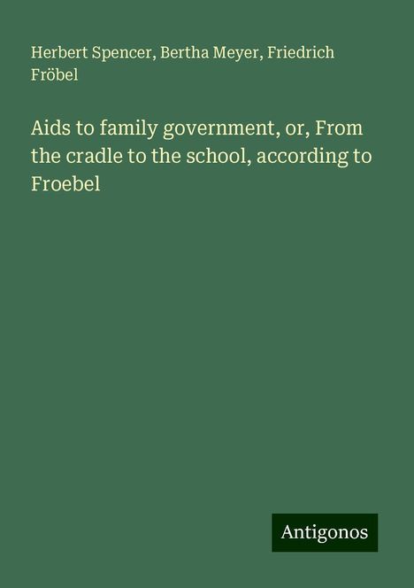 Herbert Spencer: Aids to family government, or, From the cradle to the school, according to Froebel, Buch