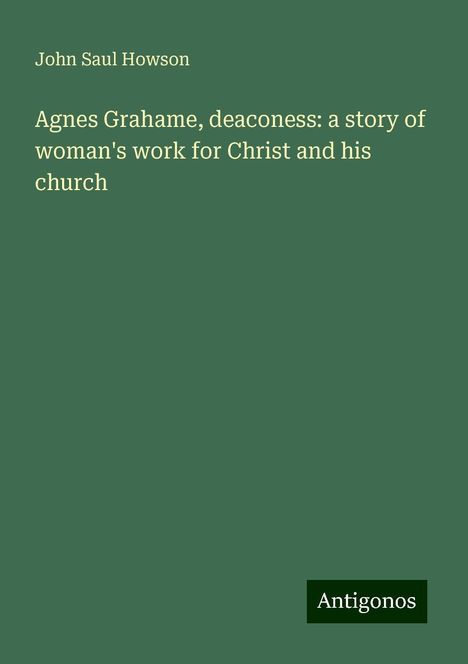 John Saul Howson: Agnes Grahame, deaconess: a story of woman's work for Christ and his church, Buch