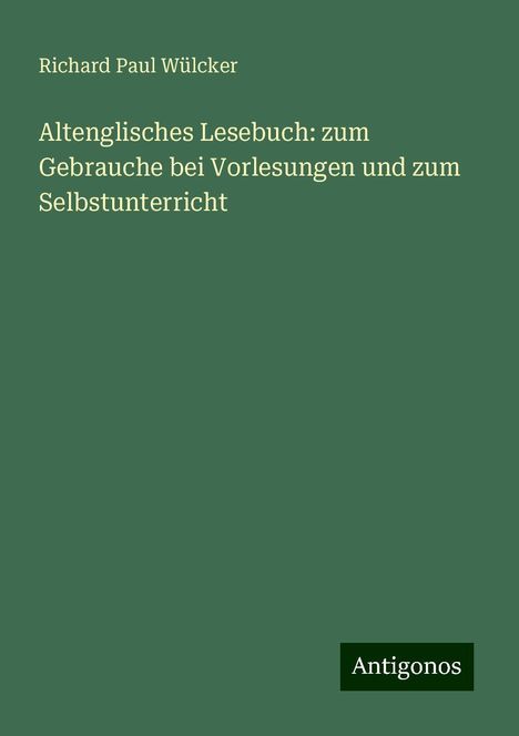 Richard Paul Wülcker: Altenglisches Lesebuch: zum Gebrauche bei Vorlesungen und zum Selbstunterricht, Buch