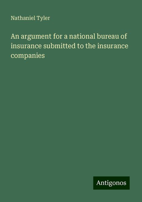 Nathaniel Tyler: An argument for a national bureau of insurance submitted to the insurance companies, Buch