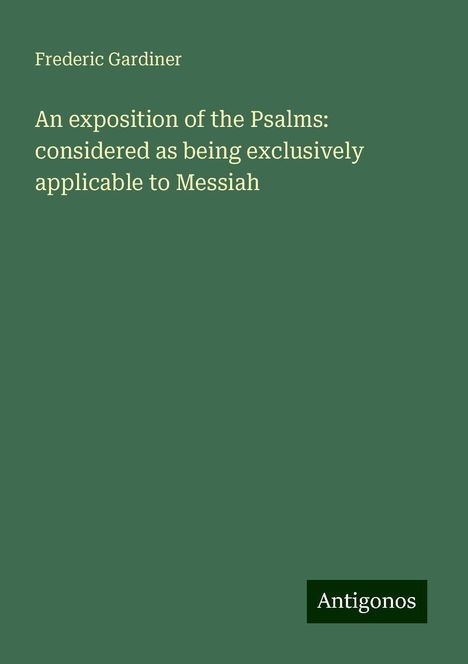 Frederic Gardiner: An exposition of the Psalms: considered as being exclusively applicable to Messiah, Buch