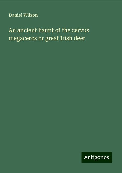 Daniel Wilson: An ancient haunt of the cervus megaceros or great Irish deer, Buch