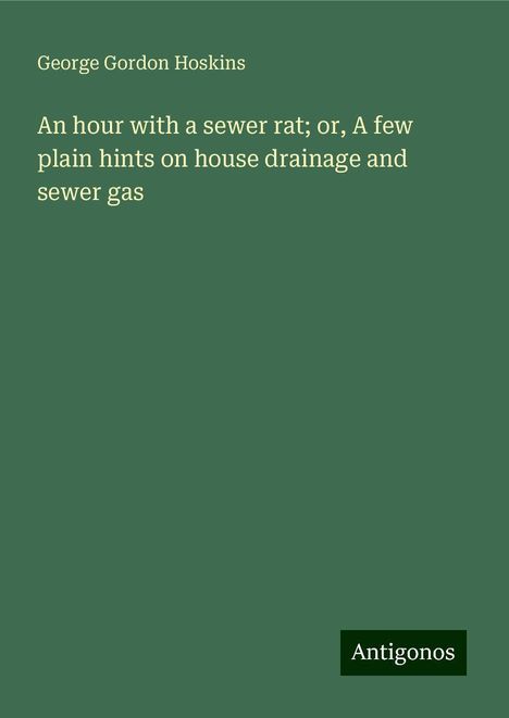 George Gordon Hoskins: An hour with a sewer rat; or, A few plain hints on house drainage and sewer gas, Buch