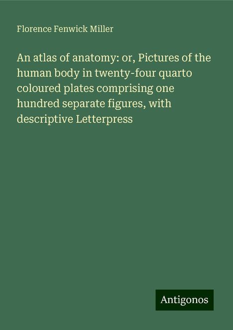 Florence Fenwick Miller: An atlas of anatomy: or, Pictures of the human body in twenty-four quarto coloured plates comprising one hundred separate figures, with descriptive Letterpress, Buch