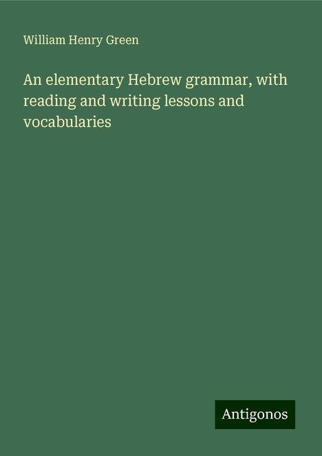 William Henry Green: An elementary Hebrew grammar, with reading and writing lessons and vocabularies, Buch