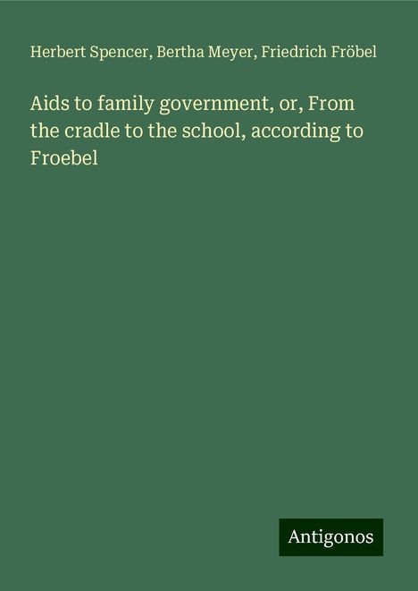 Herbert Spencer: Aids to family government, or, From the cradle to the school, according to Froebel, Buch