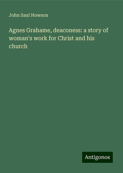 John Saul Howson: Agnes Grahame, deaconess: a story of woman's work for Christ and his church, Buch