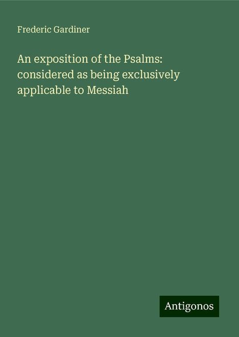 Frederic Gardiner: An exposition of the Psalms: considered as being exclusively applicable to Messiah, Buch